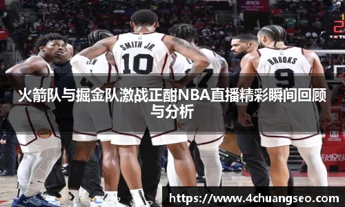 火箭队与掘金队激战正酣NBA直播精彩瞬间回顾与分析